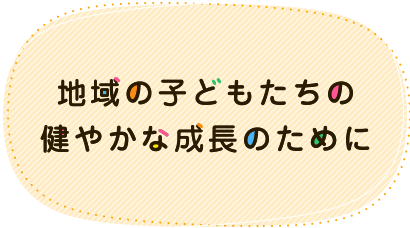 地域の子どもたちの健やかな成長のために